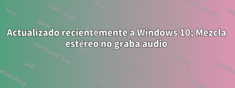 Actualizado recientemente a Windows 10; Mezcla estéreo no graba audio