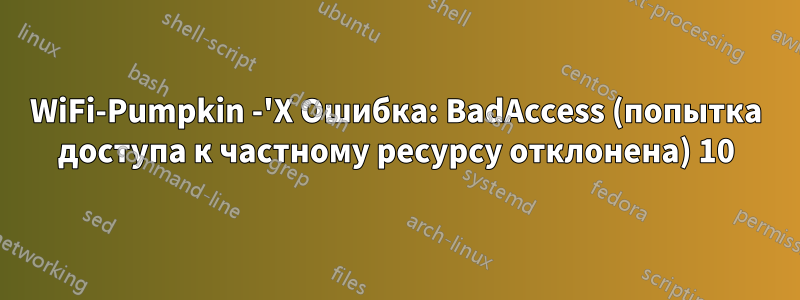 WiFi-Pumpkin -'X Ошибка: BadAccess (попытка доступа к частному ресурсу отклонена) 10