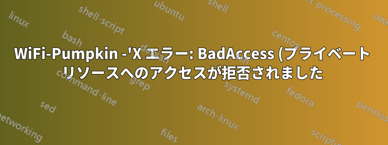 WiFi-Pumpkin -'X エラー: BadAccess (プライベート リソースへのアクセスが拒否されました) 10