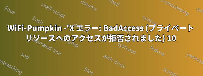 WiFi-Pumpkin -'X エラー: BadAccess (プライベート リソースへのアクセスが拒否されました) 10