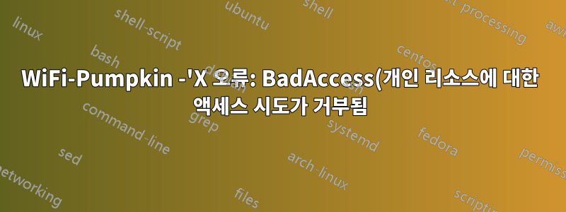 WiFi-Pumpkin -'X 오류: BadAccess(개인 리소스에 대한 액세스 시도가 거부됨) 10