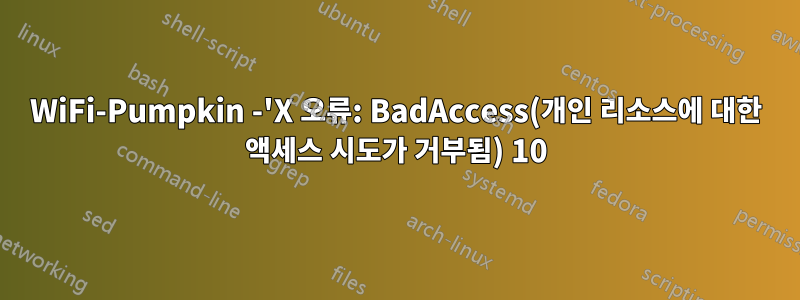 WiFi-Pumpkin -'X 오류: BadAccess(개인 리소스에 대한 액세스 시도가 거부됨) 10