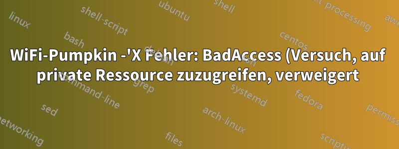WiFi-Pumpkin -'X Fehler: BadAccess (Versuch, auf private Ressource zuzugreifen, verweigert) 10