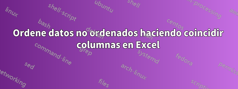 Ordene datos no ordenados haciendo coincidir columnas en Excel