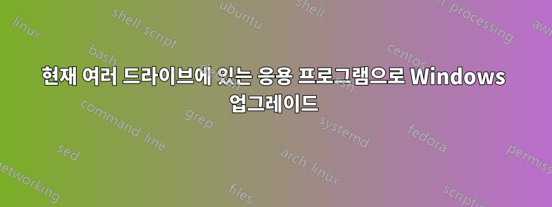 현재 여러 드라이브에 있는 응용 프로그램으로 Windows 업그레이드