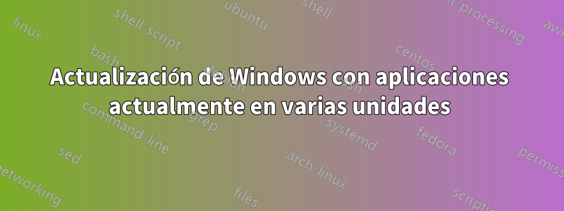 Actualización de Windows con aplicaciones actualmente en varias unidades