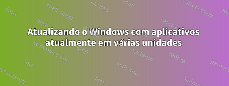 Atualizando o Windows com aplicativos atualmente em várias unidades