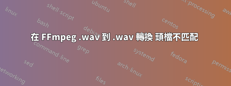 在 FFmpeg .wav 到 .wav 轉換 頭檔不匹配