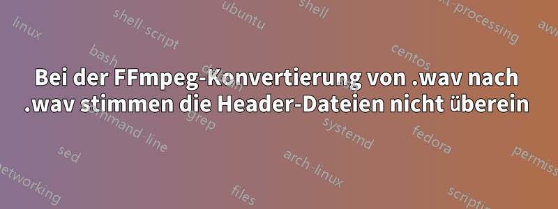 Bei der FFmpeg-Konvertierung von .wav nach .wav stimmen die Header-Dateien nicht überein