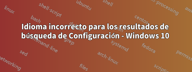 Idioma incorrecto para los resultados de búsqueda de Configuración - Windows 10