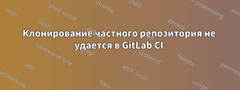 Клонирование частного репозитория не удается в GitLab CI