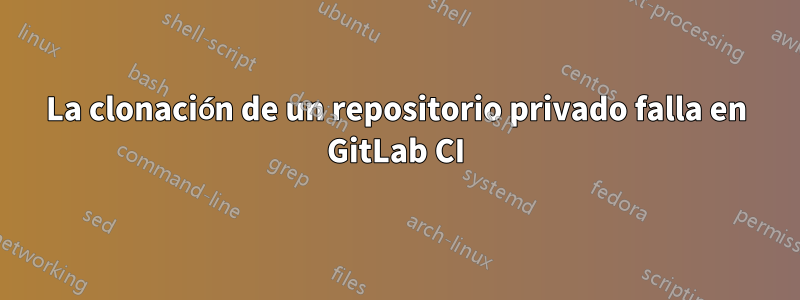 La clonación de un repositorio privado falla en GitLab CI