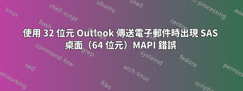 使用 32 位元 Outlook 傳送電子郵件時出現 SAS 桌面（64 位元）MAPI 錯誤