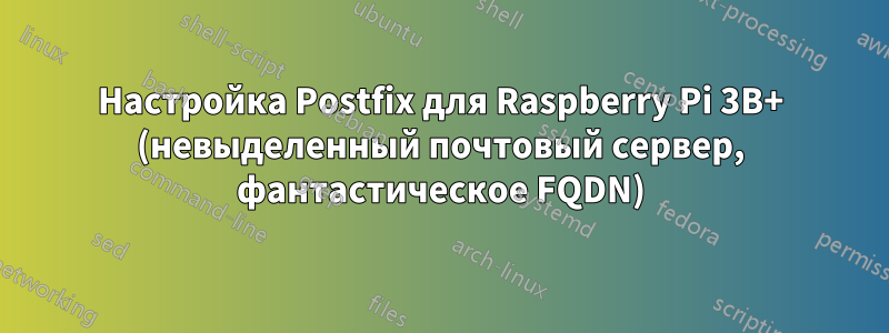 Настройка Postfix для Raspberry Pi 3B+ (невыделенный почтовый сервер, фантастическое FQDN)