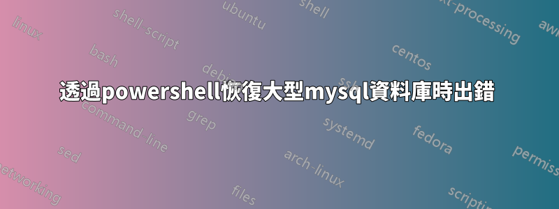 透過powershell恢復大型mysql資料庫時出錯