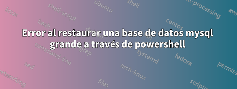 Error al restaurar una base de datos mysql grande a través de powershell