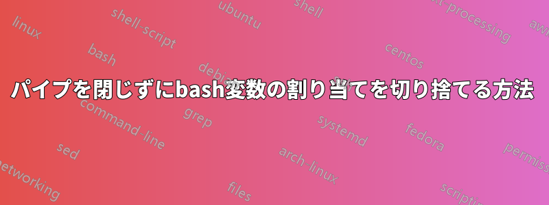 パイプを閉じずにbash変数の割り当てを切り捨てる方法