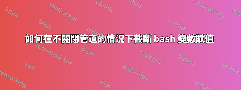 如何在不關閉管道的情況下截斷 bash 變數賦值