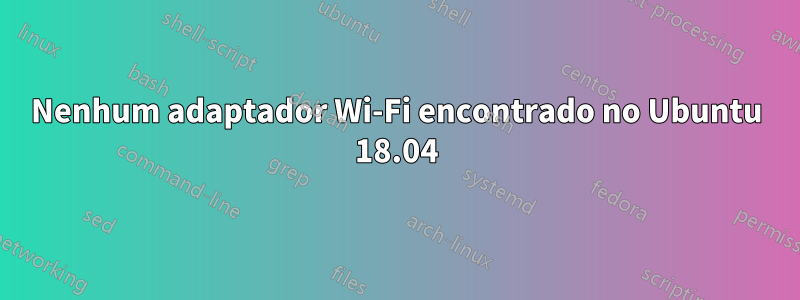 Nenhum adaptador Wi-Fi encontrado no Ubuntu 18.04