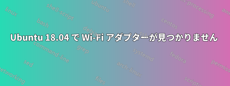 Ubuntu 18.04 で Wi-Fi アダプターが見つかりません