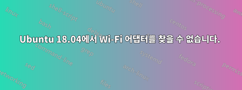 Ubuntu 18.04에서 Wi-Fi 어댑터를 찾을 수 없습니다.