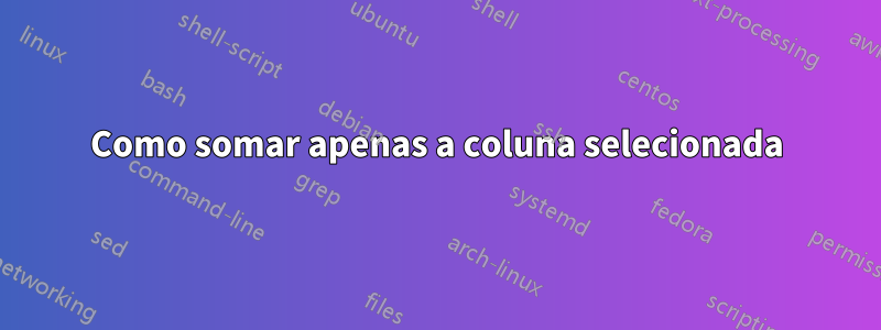 Como somar apenas a coluna selecionada