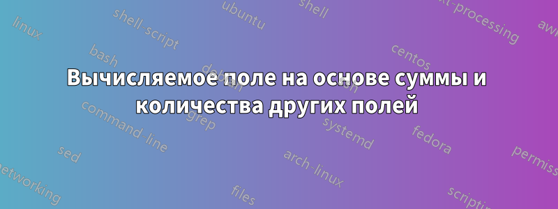 Вычисляемое поле на основе суммы и количества других полей