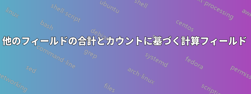 他のフィールドの合計とカウントに基づく計算フィールド