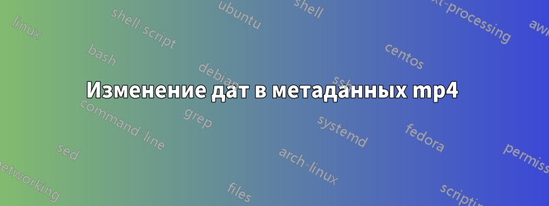 Изменение дат в метаданных mp4