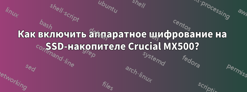 Как включить аппаратное шифрование на SSD-накопителе Crucial MX500?