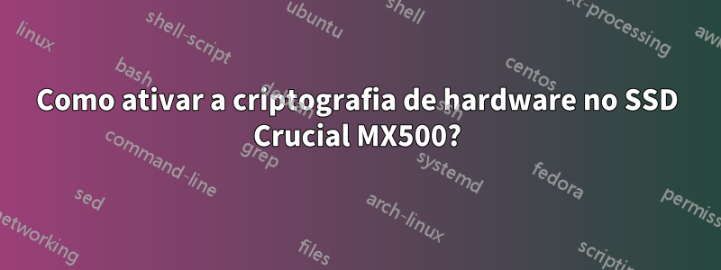 Como ativar a criptografia de hardware no SSD Crucial MX500?