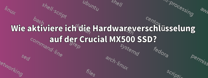 Wie aktiviere ich die Hardwareverschlüsselung auf der Crucial MX500 SSD?