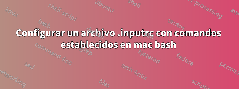 Configurar un archivo .inputrc con comandos establecidos en mac bash