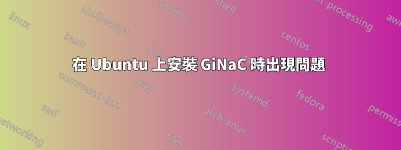 在 Ubuntu 上安裝 GiNaC 時出現問題