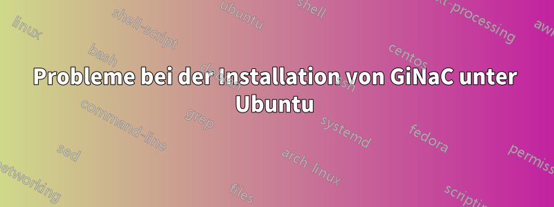 Probleme bei der Installation von GiNaC unter Ubuntu