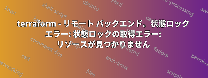 terraform - リモート バックエンド。状態ロック エラー: 状態ロックの取得エラー: リソースが見つかりません