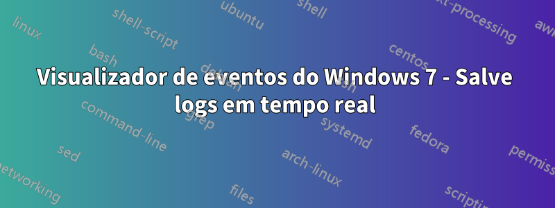 Visualizador de eventos do Windows 7 - Salve logs em tempo real