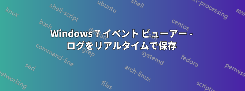 Windows 7 イベント ビューアー - ログをリアルタイムで保存