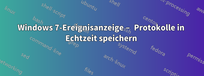 Windows 7-Ereignisanzeige – Protokolle in Echtzeit speichern