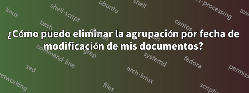 ¿Cómo puedo eliminar la agrupación por fecha de modificación de mis documentos?