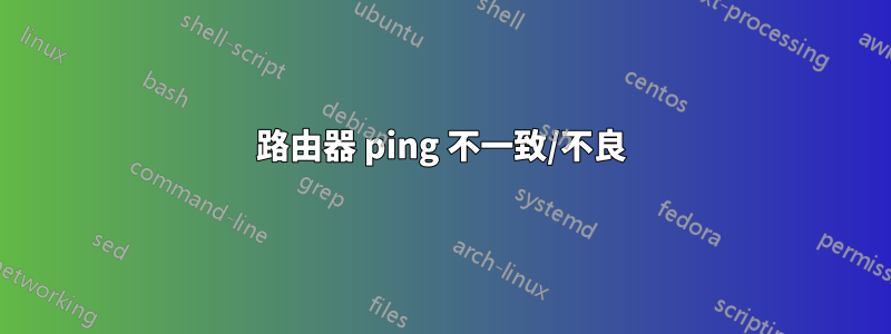 路由器 ping 不一致/不良