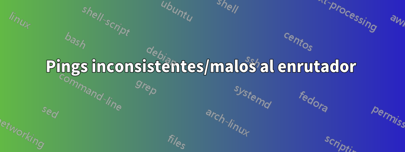 Pings inconsistentes/malos al enrutador