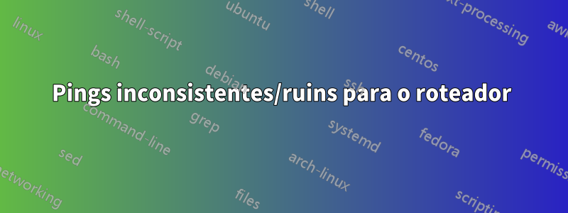 Pings inconsistentes/ruins para o roteador