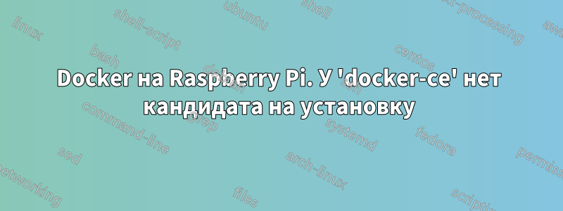 Docker на Raspberry Pi. У 'docker-ce' нет кандидата на установку