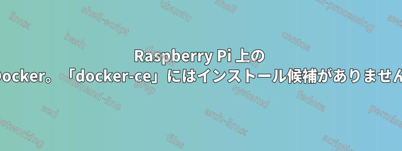 Raspberry Pi 上の Docker。「docker-ce」にはインストール候補がありません