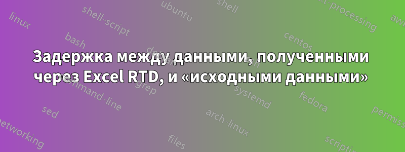 Задержка между данными, полученными через Excel RTD, и «исходными данными»