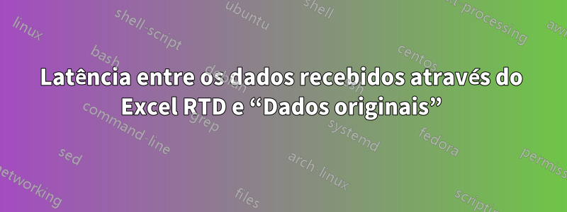 Latência entre os dados recebidos através do Excel RTD e “Dados originais”