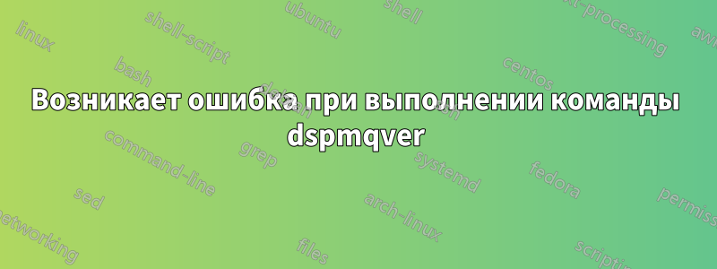 Возникает ошибка при выполнении команды dspmqver