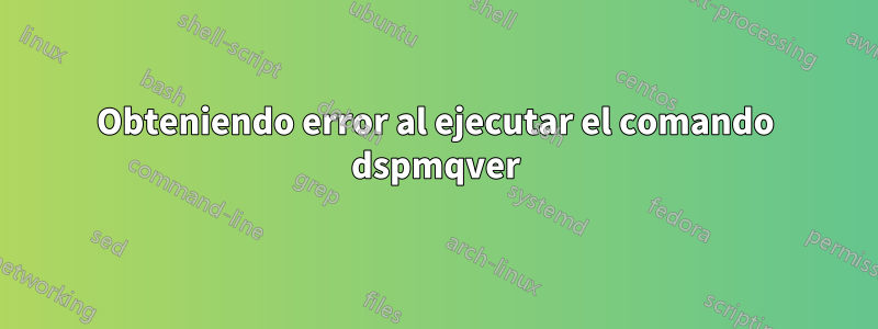 Obteniendo error al ejecutar el comando dspmqver