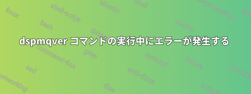 dspmqver コマンドの実行中にエラーが発生する